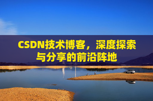 CSDN技术博客，深度探索与分享的前沿阵地